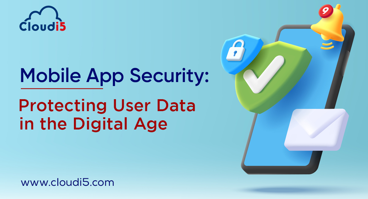 Mobile App Security: Protecting User Data in the Digital Age